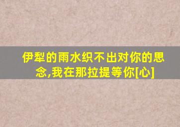 伊犁的雨水织不出对你的思念,我在那拉提等你[心]